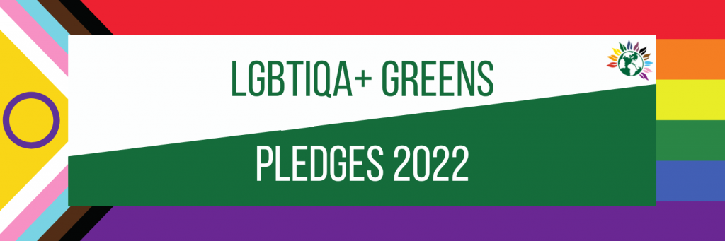Picture with progress flag as background and text reading LGBTIQA+ Greens Pledges 2022 in green and white. LGBTIQA+ Greens logo in top right.